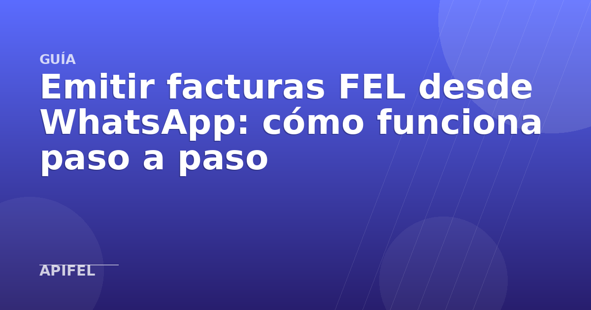 Emitir facturas FEL desde WhatsApp: cómo funciona paso a paso