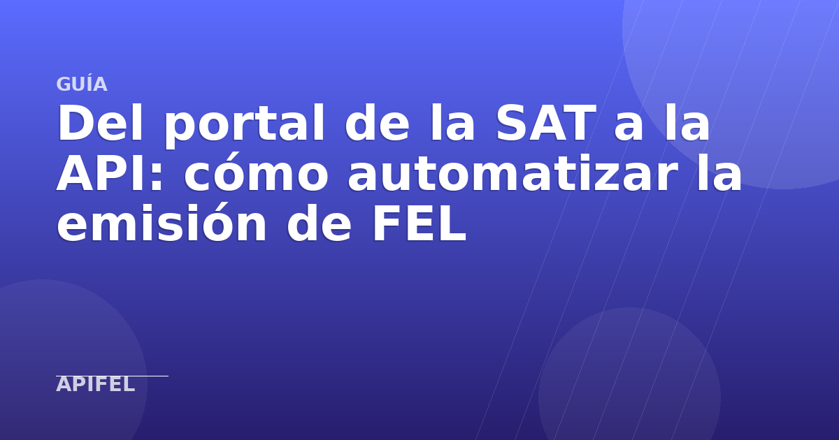 Del portal de la SAT a la API: cómo automatizar la emisión de FEL