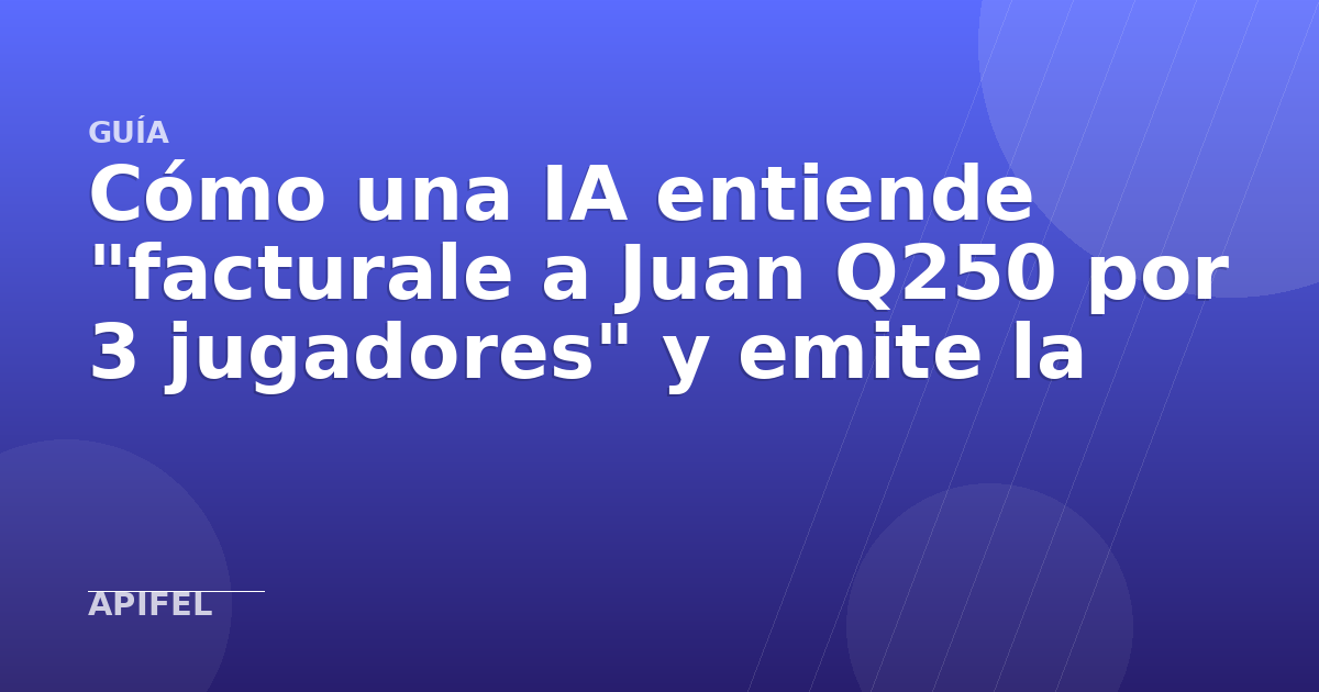 Cómo una IA entiende "facturale a Juan Q250 por 3 jugadores" y emite la FEL